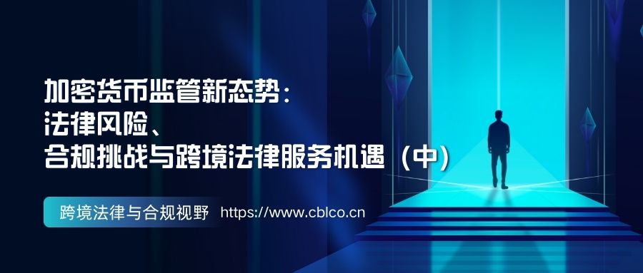 加密货币监管新态势：法律风险、合规挑战与跨境法律服务机遇深度解析