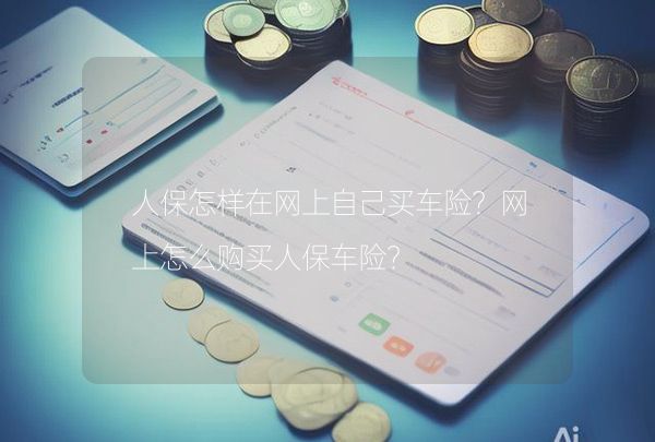 人保怎样在网上自己买车险？网上怎么购买人保车险？,第1张