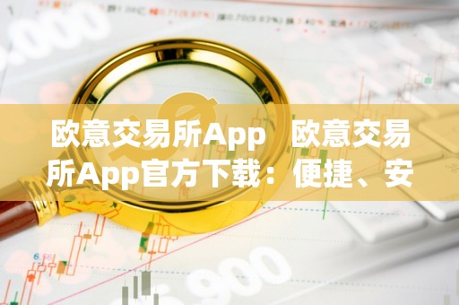 欧意交易所App：便捷安全，多功能的数字资产交易平台